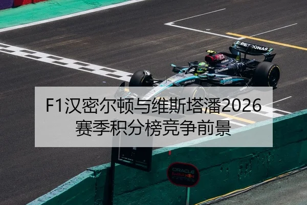 F1汉密尔顿与维斯塔潘2026赛季积分榜竞争前景